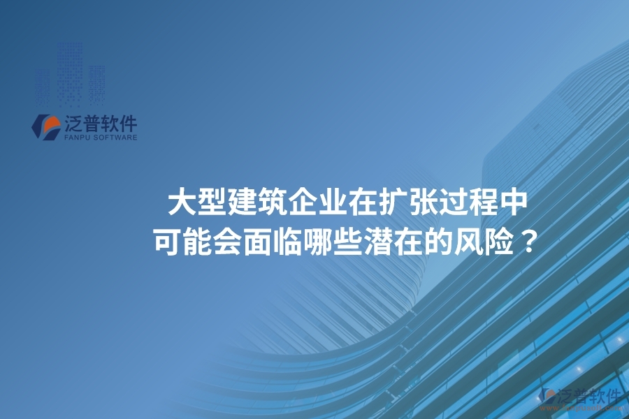 大型建筑企業(yè)在擴(kuò)張過程中可能會(huì)面臨哪些潛在的風(fēng)險(xiǎn)？