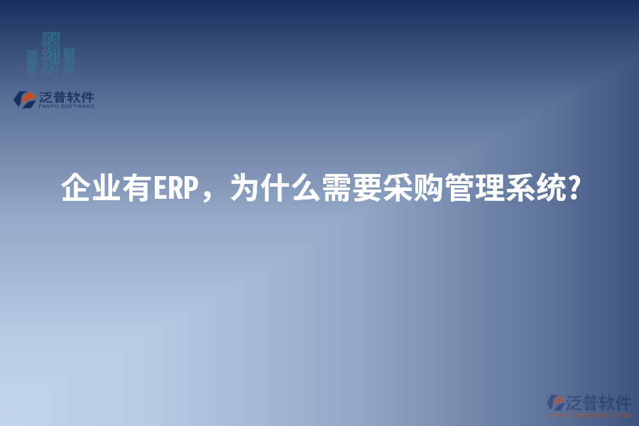 企業(yè)有ERP，為什么需要采購管理系統(tǒng)?