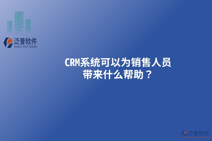 CRM系統(tǒng)可以為銷售人員帶來什么幫助？以下要點別忽視