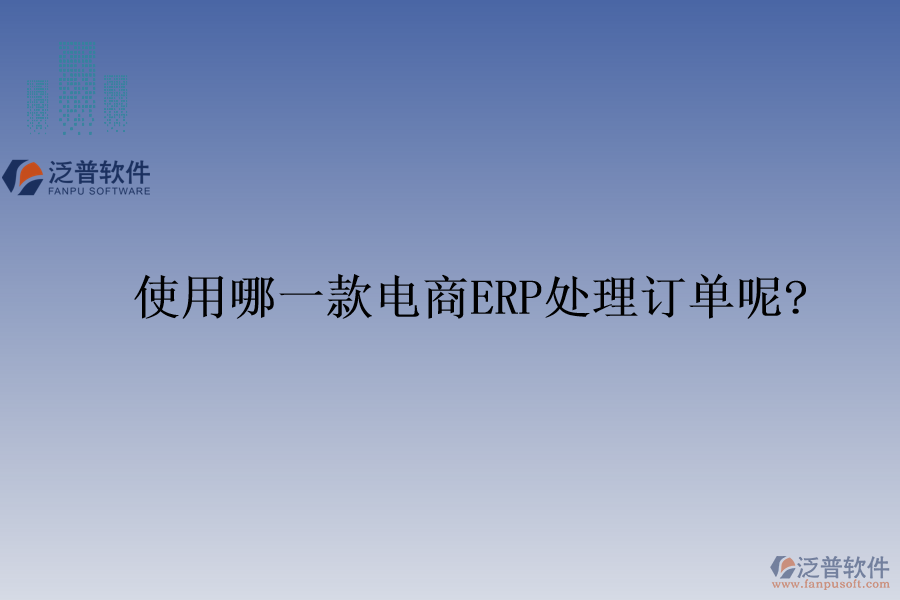 使用哪一款電商ERP處理訂單呢?