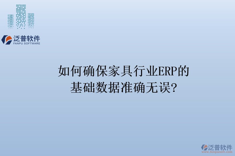 如何確保家具行業(yè)ERP的基礎(chǔ)數(shù)據(jù)準確無誤?