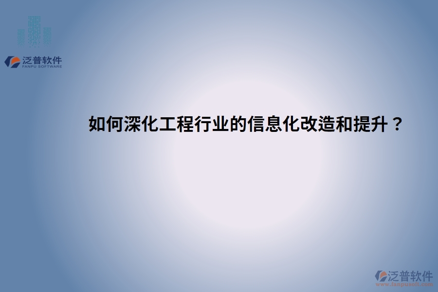 如何深化工程行業(yè)的信息化改造和提升？