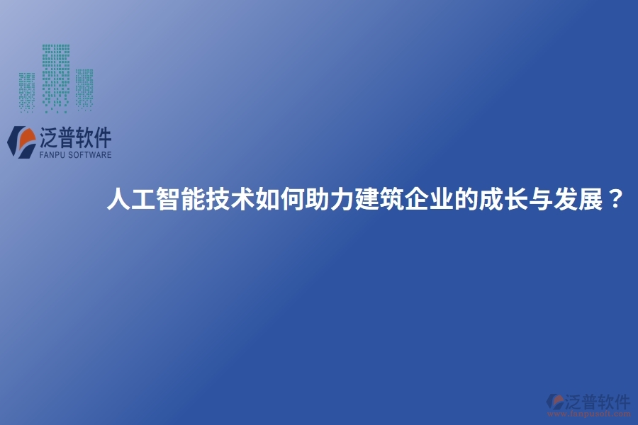 人工智能技術(shù)如何助力建筑企業(yè)的成長與發(fā)展？