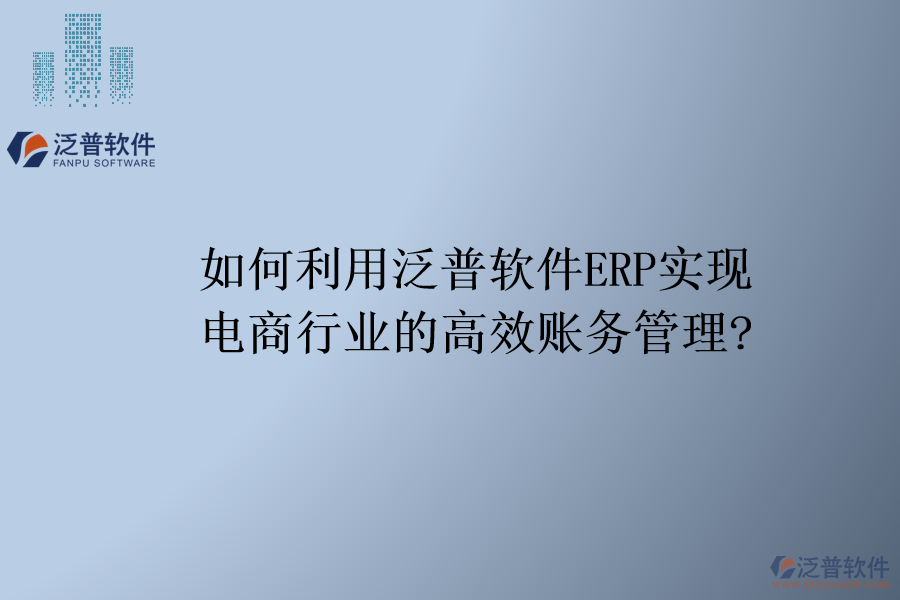 如何利用泛普軟件ERP實(shí)現(xiàn)電商行業(yè)的高效賬務(wù)管理?