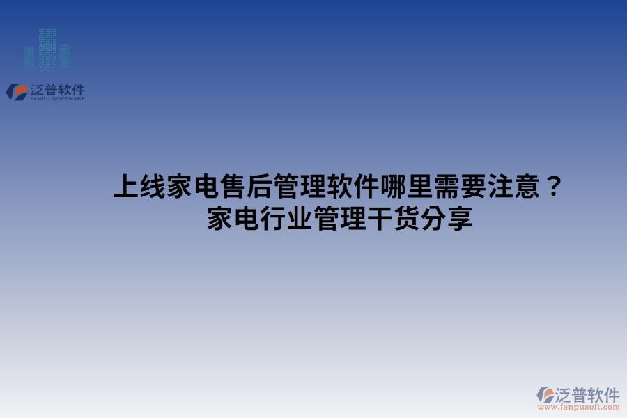 上線家電售后管理軟件哪里需要注意？家電行業(yè)管理干貨分享