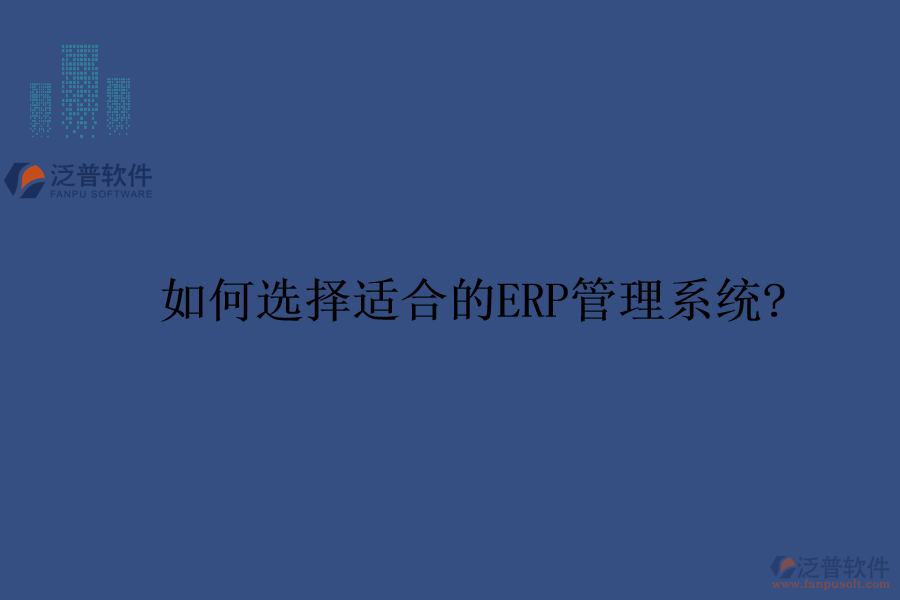 如何選擇適合的ERP管理系統(tǒng)?