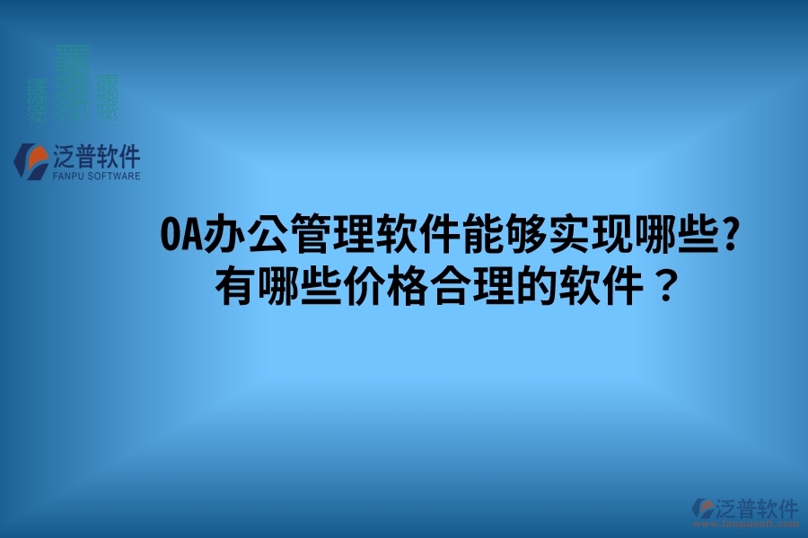 OA辦公管理軟件能夠?qū)崿F(xiàn)哪些? 有哪些價(jià)格合理的軟件？