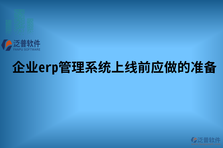 企業(yè)erp管理系統(tǒng)上線前應(yīng)做的準備