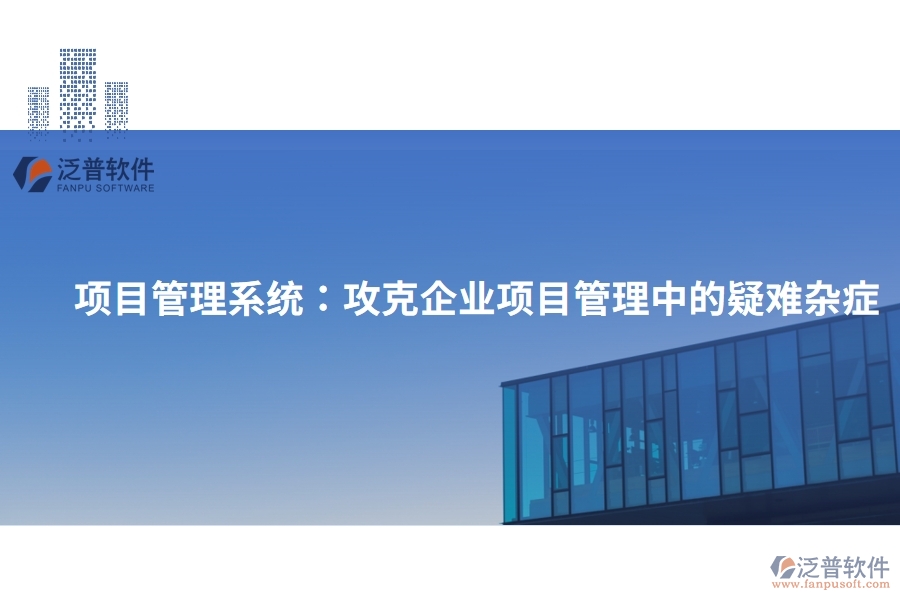 項目管理系統(tǒng)：攻克企業(yè)項目管理中的疑難雜癥