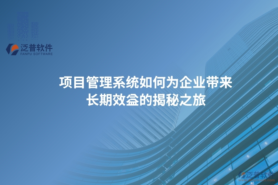 項(xiàng)目管理系統(tǒng)如何為企業(yè)帶來(lái)長(zhǎng)期效益的揭秘之旅