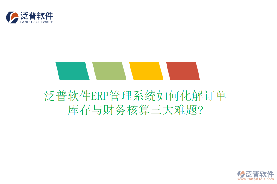 泛普軟件ERP管理系統(tǒng)如何化解訂單、庫存與財務(wù)核算三大難題?