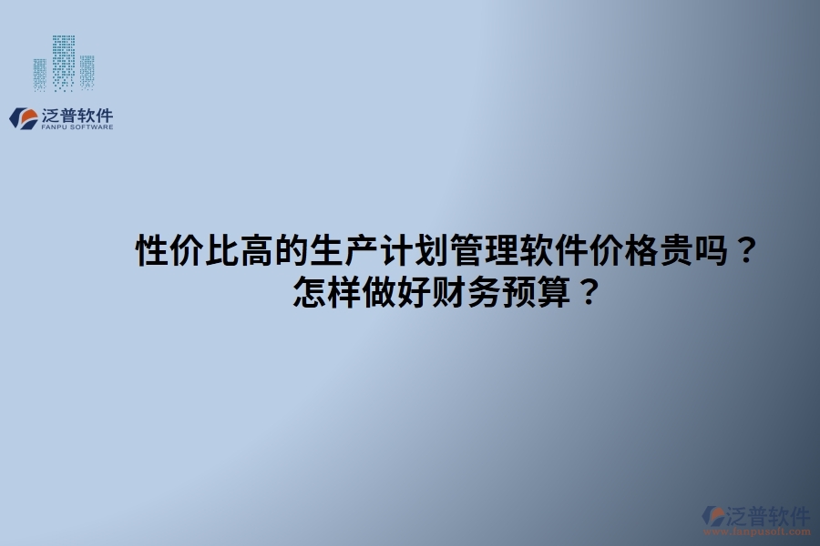 性價比高的生產(chǎn)計劃管理軟件價格貴嗎？ 怎樣做好財務(wù)預(yù)算？