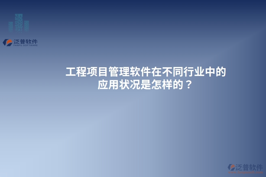 工程項(xiàng)目管理軟件在不同行業(yè)中的應(yīng)用狀況是怎樣的？