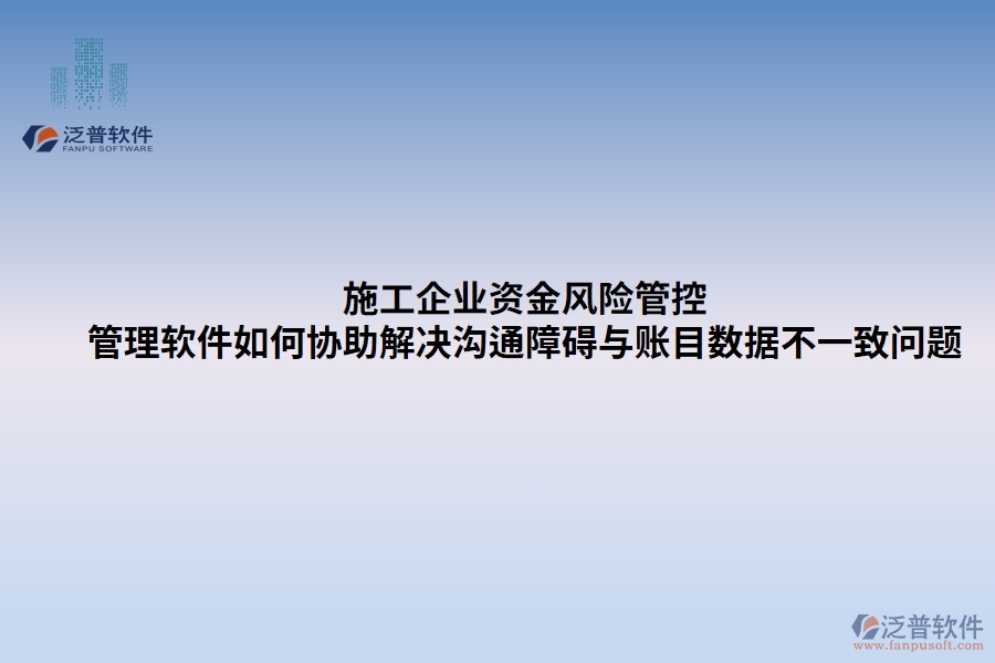 施工企業(yè)資金風(fēng)險(xiǎn)管控：管理軟件如何協(xié)助解決溝通障礙與賬目數(shù)據(jù)不一致問(wèn)題