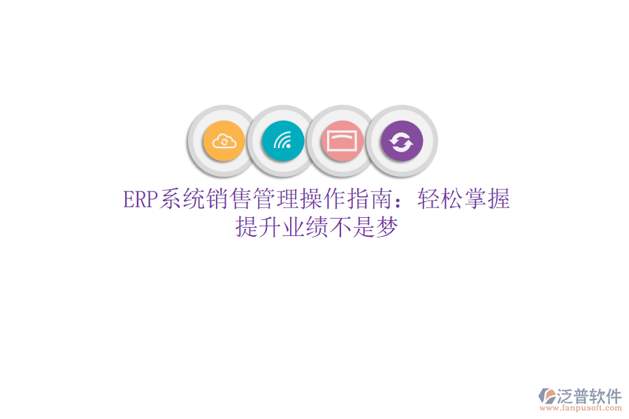 ERP系統(tǒng)銷售管理操作指南：輕松掌握，提升業(yè)績不是夢