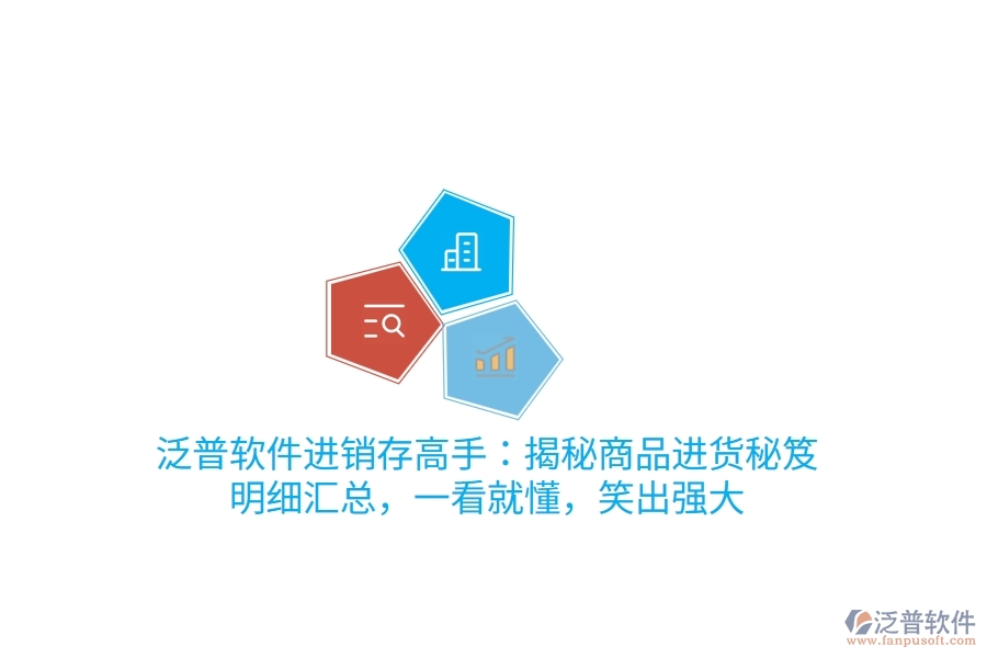 泛普<a href=http://m.52tianma.cn/jinxiao/ target=_blank class=infotextkey>進(jìn)銷存</a>高手：揭秘商品進(jìn)貨“秘笈”，明細(xì)匯總，一看就懂，笑出強(qiáng)大