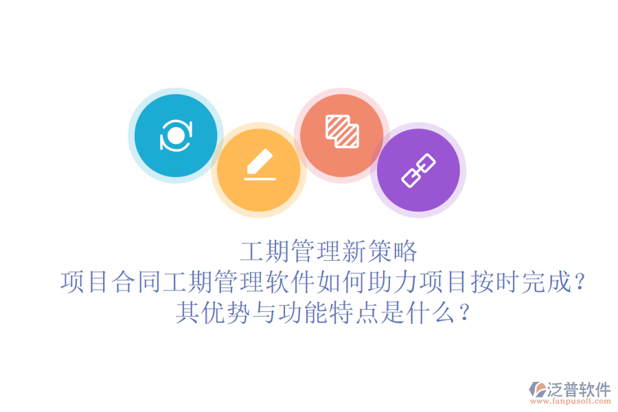 工期管理新策略：項目合同工期管理軟件如何助力項目按時完成？其優(yōu)勢與功能特點是什么？