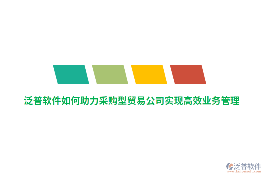 泛普軟件如何助力采購型貿(mào)易公司實(shí)現(xiàn)高效業(yè)務(wù)管理？