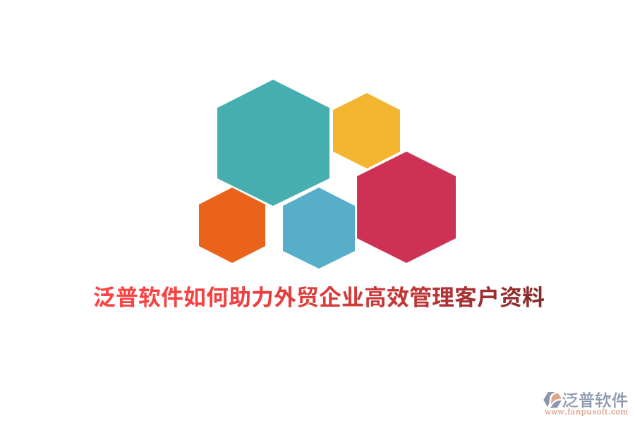 泛普軟件如何助力外貿(mào)企業(yè)高效管理客戶資料？