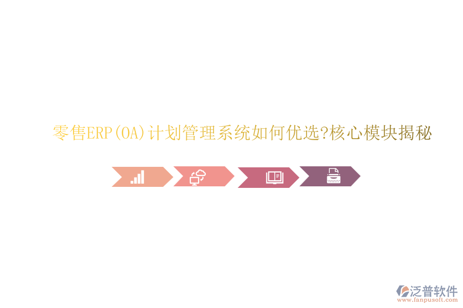 零售ERP(OA)計(jì)劃管理系統(tǒng)如何優(yōu)選?核心模塊揭秘