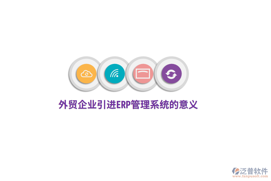 外貿企業(yè)引進<a href=http://m.52tianma.cn/fanpuerp/ target=_blank class=infotextkey>ERP管理系統(tǒng)</a>的意義