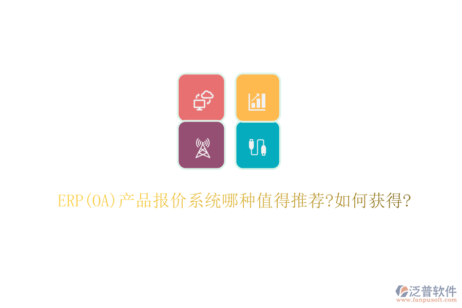 ERP(OA)產(chǎn)品報(bào)價(jià)系統(tǒng)哪種值得推薦?如何獲得?