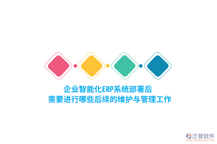 企業(yè)智能化ERP系統(tǒng)部署后，需要進行哪些后續(xù)的維護與管理工作？