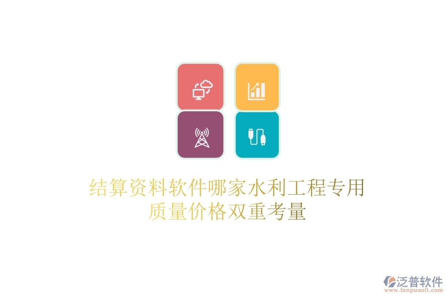 結(jié)算資料軟件哪家水利工程專(zhuān)用？質(zhì)量?jī)r(jià)格雙重考量