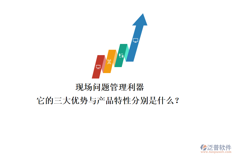 現(xiàn)場問題管理利器，它的三大優(yōu)勢(shì)與產(chǎn)品特性分別是什么？