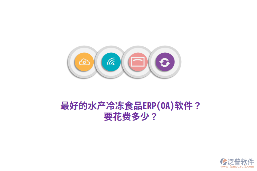 最好的水產(chǎn)冷凍食品ERP(OA)軟件？要花費(fèi)多少？