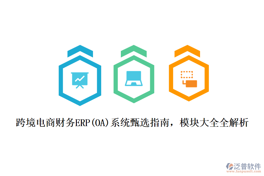 跨境電商財(cái)務(wù)ERP(OA)系統(tǒng)甄選指南，模塊大全全解析