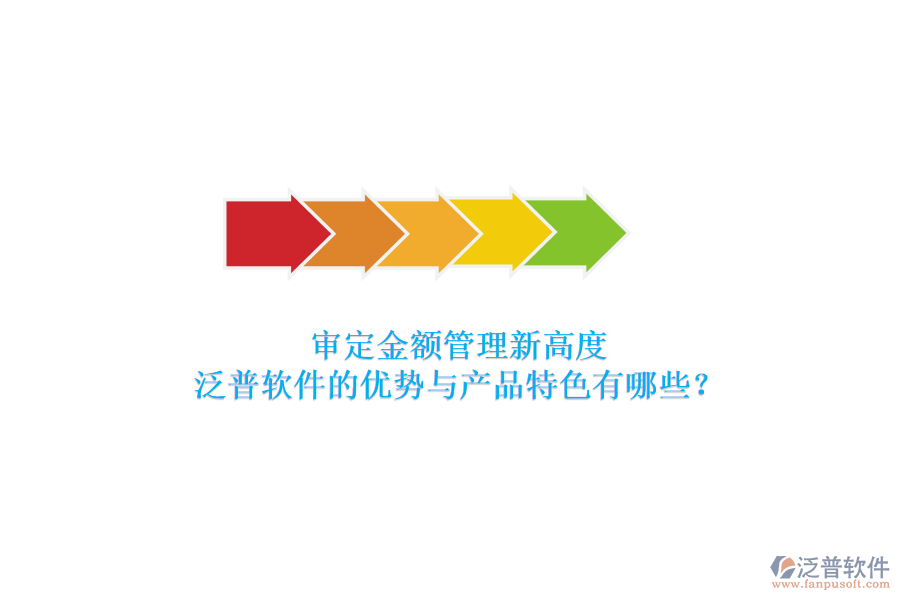 審定金額管理新高度，泛普軟件的優(yōu)勢(shì)與產(chǎn)品特色有哪些？