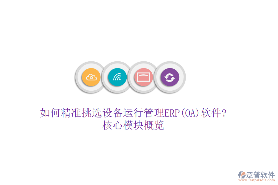 如何精準挑選設備運行管理ERP(OA)軟件?核心模塊概覽