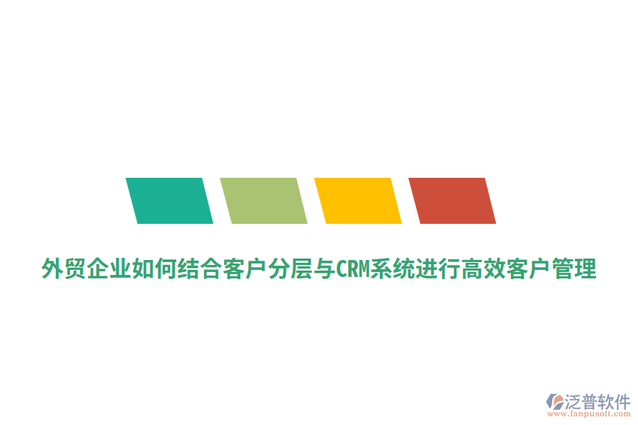 外貿(mào)企業(yè)如何結(jié)合客戶分層與CRM系統(tǒng)進(jìn)行高效客戶管理？