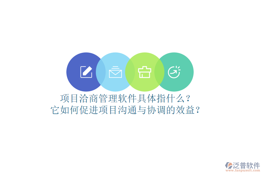 項(xiàng)目洽商管理軟件具體指什么？它如何促進(jìn)項(xiàng)目溝通與協(xié)調(diào)的效益？