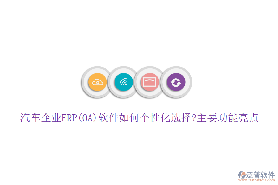 汽車(chē)企業(yè)ERP(OA)軟件如何個(gè)性化選擇?主要功能亮點(diǎn)