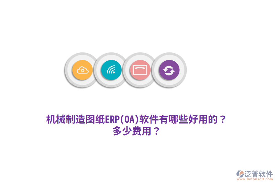 機(jī)械制造圖紙ERP(OA)軟件有哪些好用的？多少費(fèi)用？