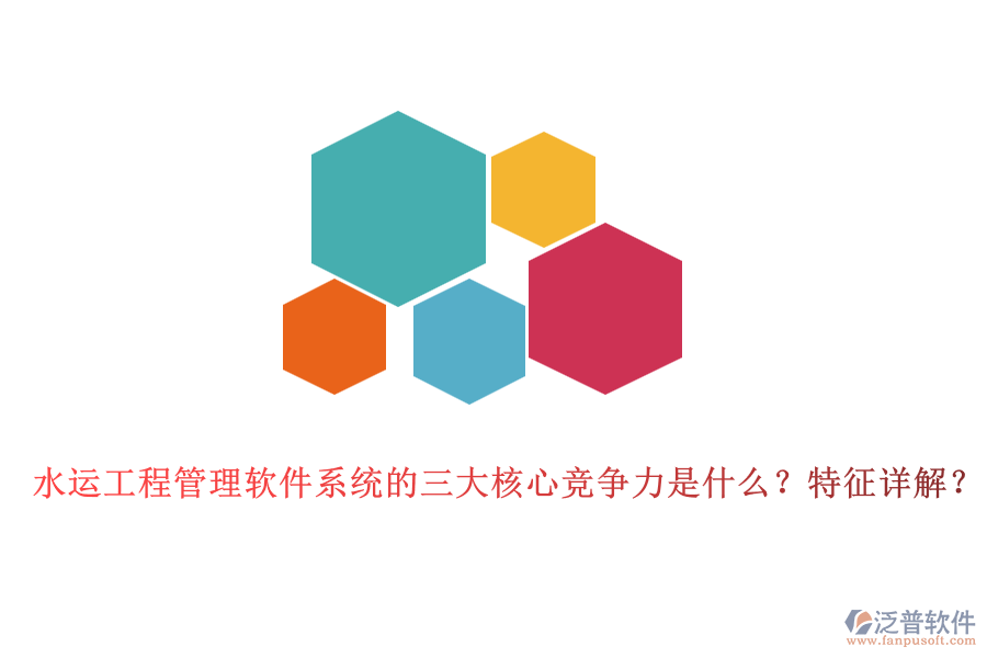 水運(yùn)工程管理軟件系統(tǒng)的三大核心競(jìng)爭(zhēng)力是什么？特征詳解？