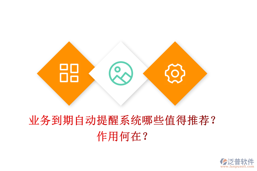 業(yè)務(wù)到期自動提醒系統(tǒng)，哪些值得推薦？作用何在？