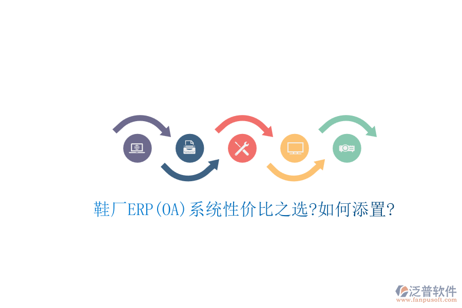 鞋廠ERP(OA)系統(tǒng)性價(jià)比之選?如何添置?