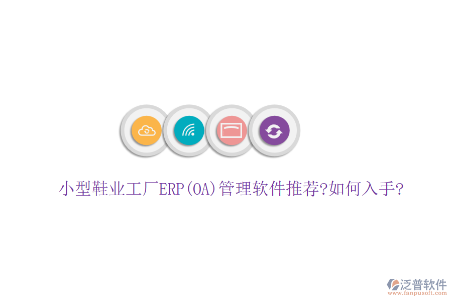 小型鞋業(yè)工廠ERP(OA)管理軟件推薦?如何入手?