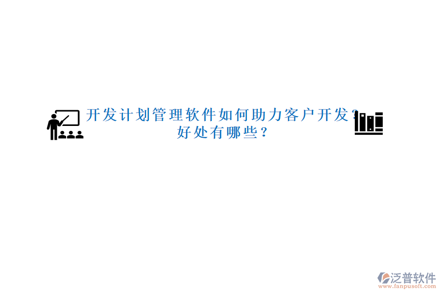 開發(fā)計劃管理軟件如何助力客戶開發(fā)？好處有哪些？