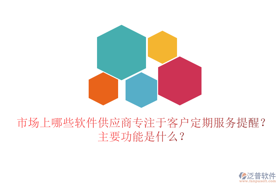 市場上哪些軟件供應(yīng)商專注于客戶定期服務(wù)提醒？主要功能是什么？