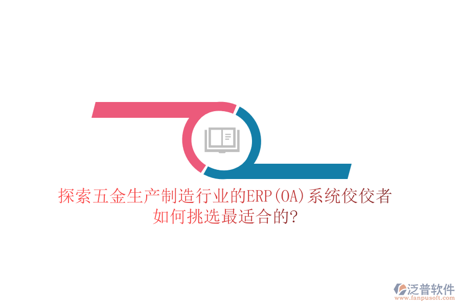 探索五金生產(chǎn)制造行業(yè)的ERP(OA)系統(tǒng)佼佼者，如何挑選最適合的?