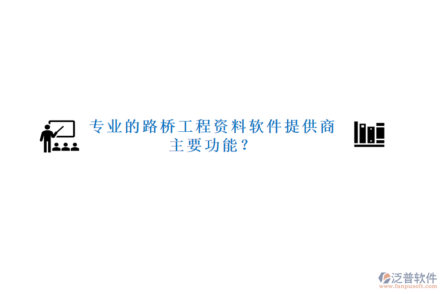 專(zhuān)業(yè)的路橋工程資料軟件提供商及主要功能？