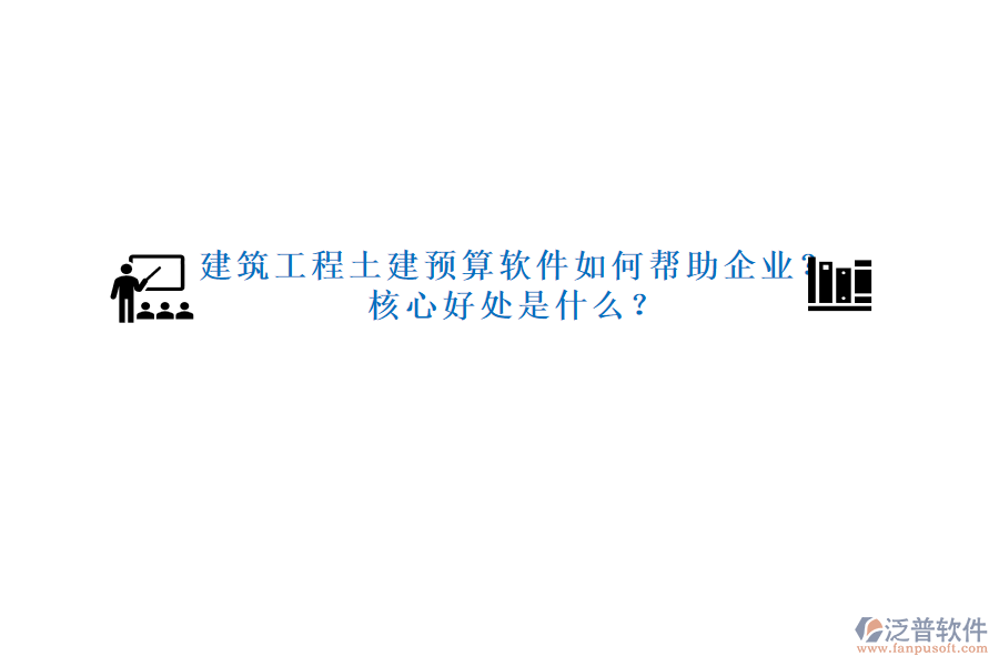 建筑工程土建預(yù)算軟件如何幫助企業(yè)？核心好處是什么？