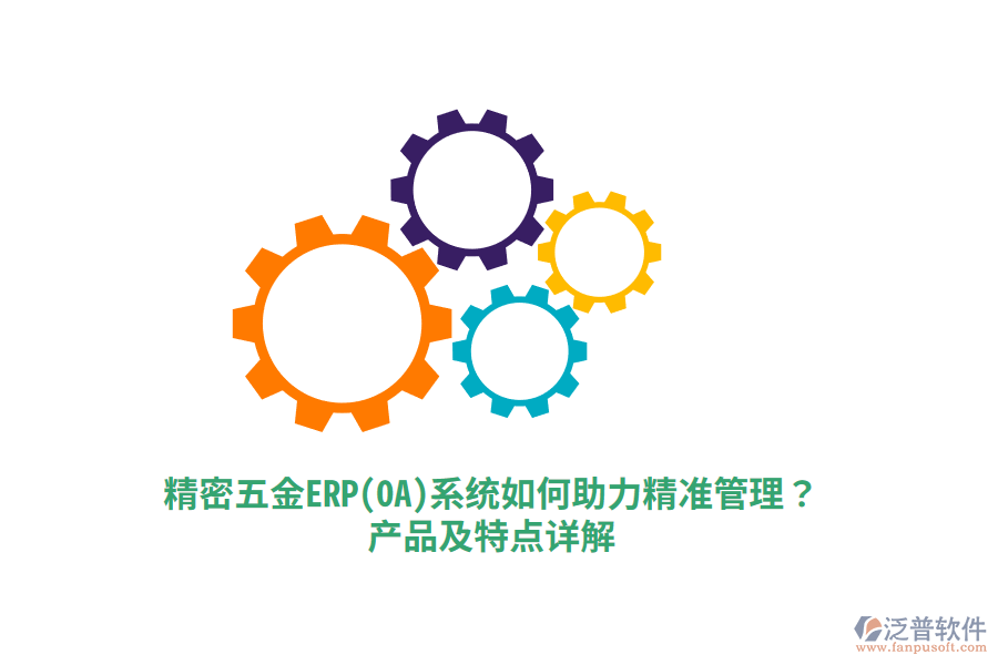 精密五金ERP(OA)系統(tǒng)如何助力精準(zhǔn)管理？產(chǎn)品及特點(diǎn)詳解