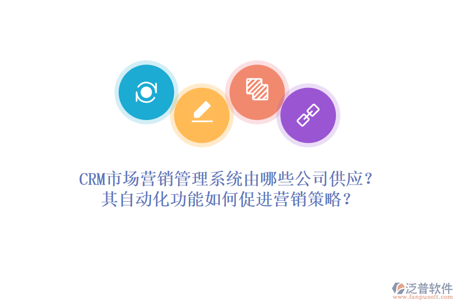 CRM市場營銷管理系統(tǒng)由哪些公司供應(yīng)？其自動化功能如何促進(jìn)營銷策略？