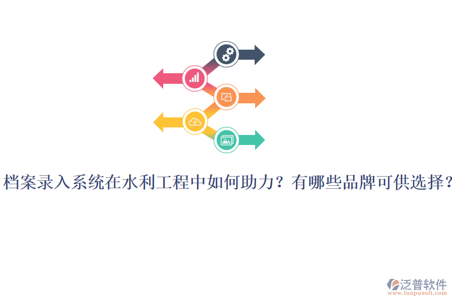 檔案錄入系統(tǒng)在水利工程中如何助力？有哪些品牌可供選擇？