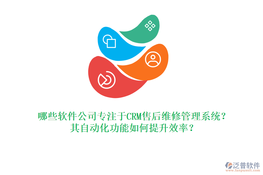 哪些軟件公司專注于CRM售后維修管理系統(tǒng)？其自動化功能如何提升效率？